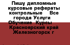 Пишу дипломные курсовые рефераты контрольные  - Все города Услуги » Обучение. Курсы   . Красноярский край,Железногорск г.